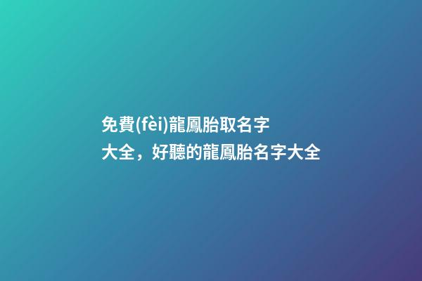 免費(fèi)龍鳳胎取名字大全，好聽的龍鳳胎名字大全-第1張-觀點(diǎn)-玄機(jī)派