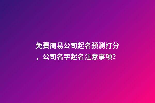 免費周易公司起名預測打分，公司名字起名注意事項？-第1張-公司起名-玄機派