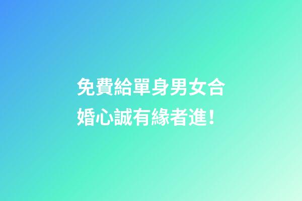 免費給單身男女合婚心誠有緣者進！