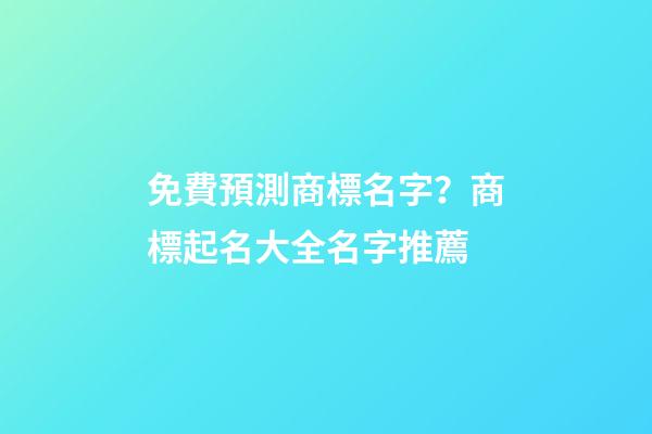 免費預測商標名字？商標起名大全名字推薦