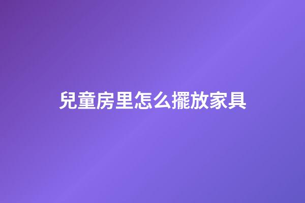 兒童房里怎么擺放家具