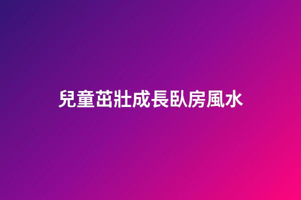 兒童茁壯成長臥房風水