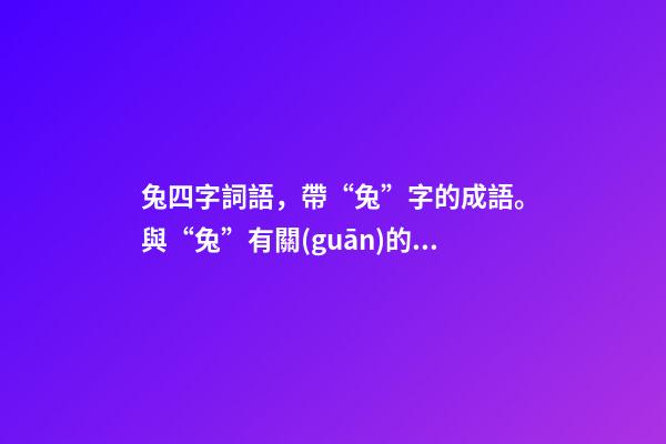 兔四字詞語，帶“兔”字的成語。與“兔”有關(guān)的四字成語都在這里-第1張-觀點(diǎn)-玄機(jī)派