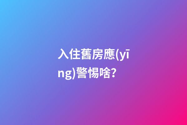 入住舊房應(yīng)警惕啥？