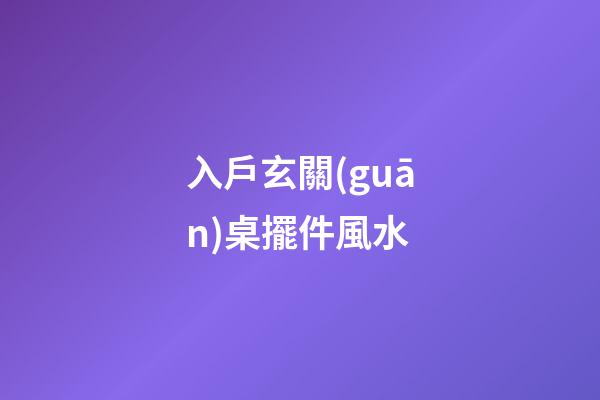 入戶玄關(guān)桌擺件風水