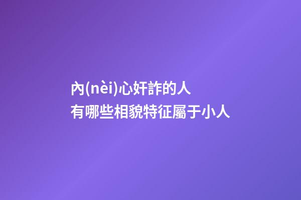 內(nèi)心奸詐的人有哪些相貌特征屬于小人