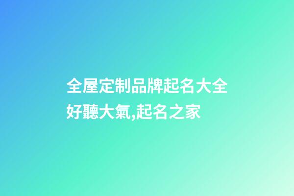 全屋定制品牌起名大全好聽大氣,起名之家-第1張-商標起名-玄機派