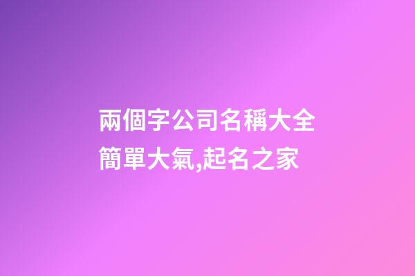 兩個字公司名稱大全簡單大氣,起名之家-第1張-公司起名-玄機派