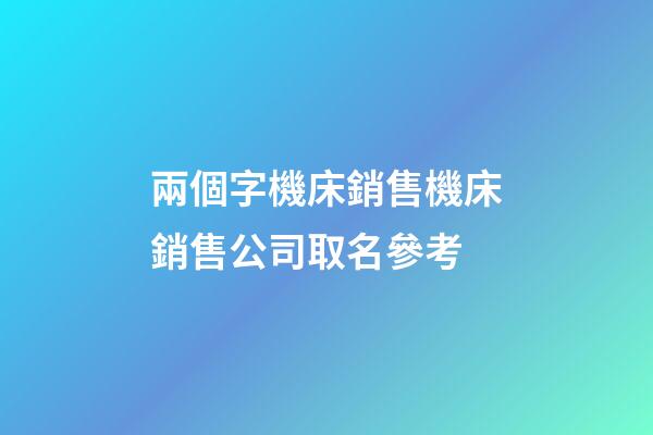 兩個字機床銷售機床銷售公司取名參考-第1張-公司起名-玄機派