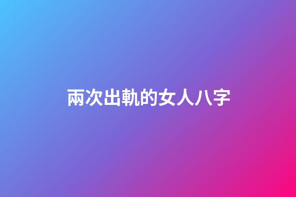 兩次出軌的女人八字