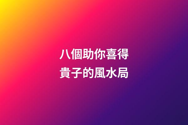八個助你喜得貴子的風水局