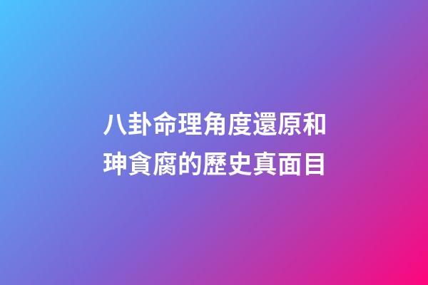 八卦命理角度還原和珅貪腐的歷史真面目