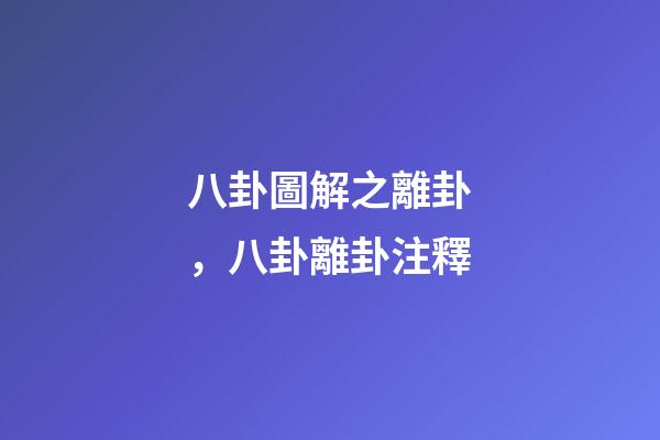 八卦圖解之離卦，八卦離卦注釋