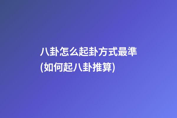 八卦怎么起卦方式最準(如何起八卦推算)