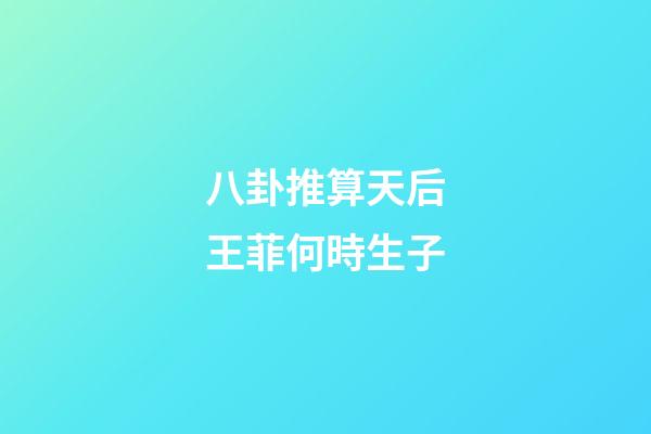 八卦推算天后王菲何時生子