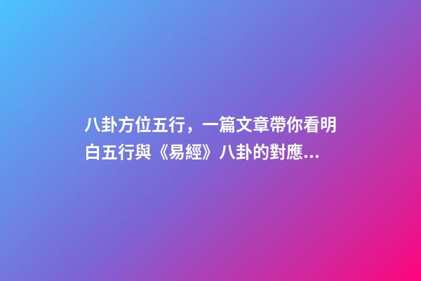 八卦方位五行，一篇文章帶你看明白五行與《易經》八卦的對應關系-第1張-觀點-玄機派