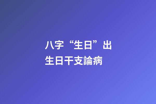 八字“生日”出生日干支論病