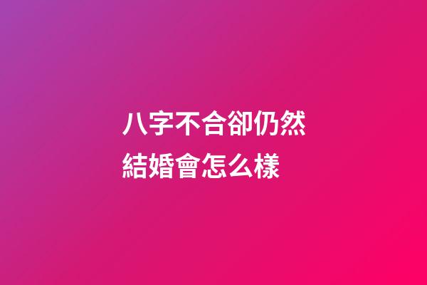 八字不合卻仍然結婚會怎么樣