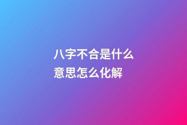 八字不合是什么意思?怎么化解