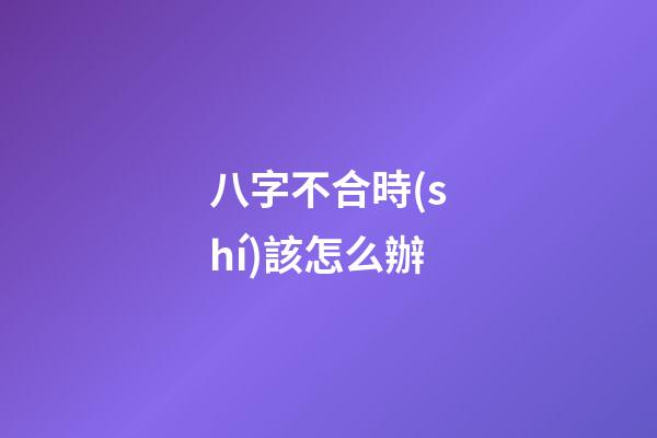八字不合時(shí)該怎么辦