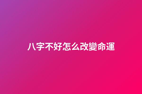 八字不好怎么改變命運
