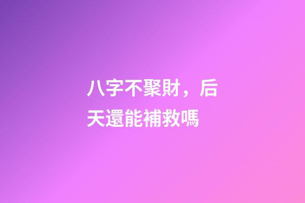 八字不聚財，后天還能補救嗎