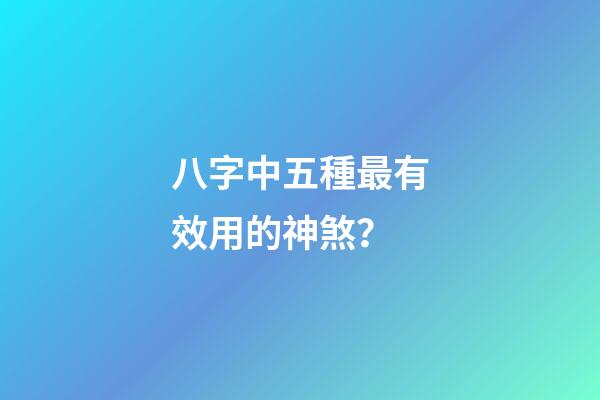 八字中五種最有效用的神煞？