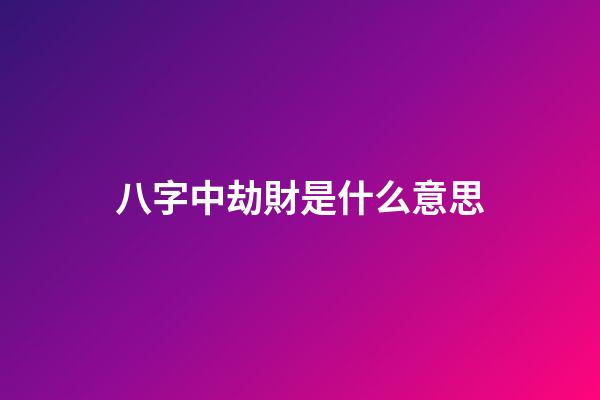 八字中劫財是什么意思
