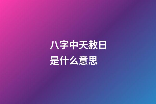 八字中天赦日是什么意思