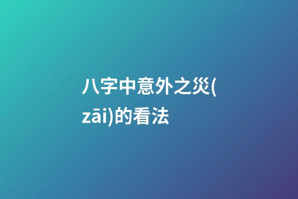 八字中意外之災(zāi)的看法