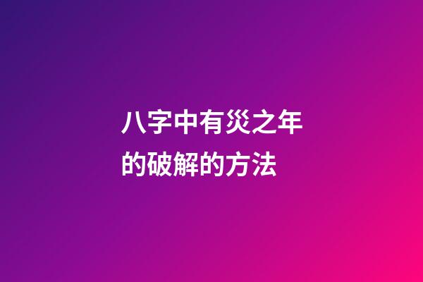 八字中有災之年的破解的方法