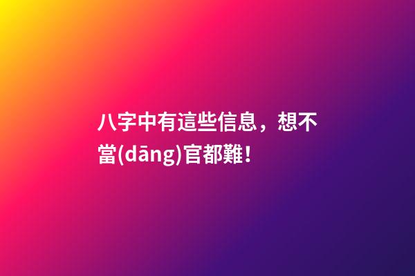 八字中有這些信息，想不當(dāng)官都難！