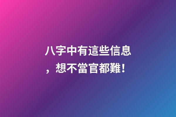 八字中有這些信息，想不當官都難！