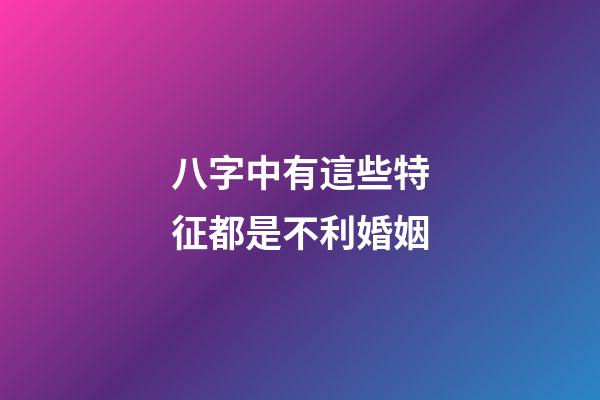 八字中有這些特征都是不利婚姻