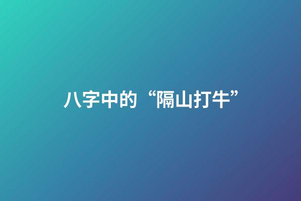 八字中的“隔山打牛”