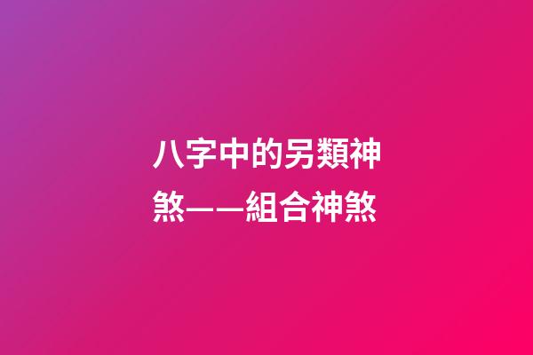 八字中的另類神煞——組合神煞