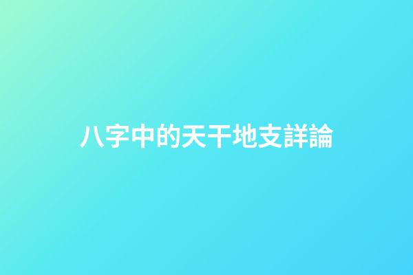 八字中的天干地支詳論