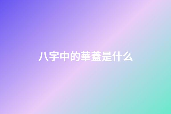 八字中的華蓋是什么