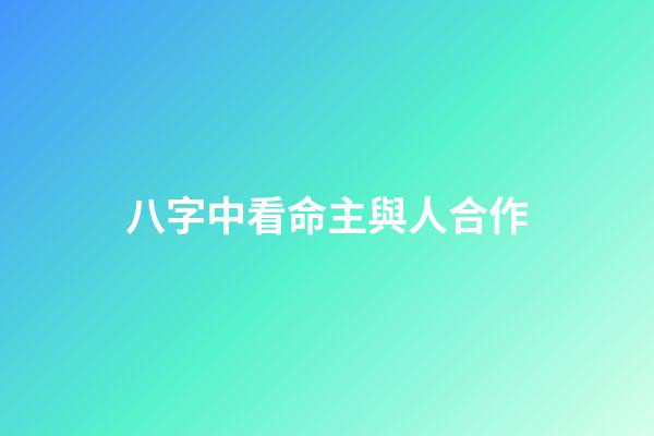八字中看命主與人合作