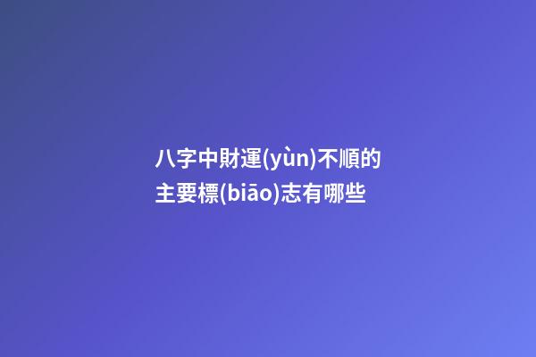 八字中財運(yùn)不順的主要標(biāo)志有哪些