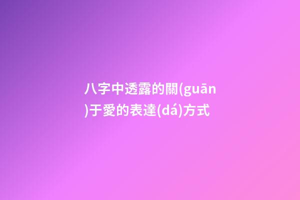 八字中透露的關(guān)于愛的表達(dá)方式