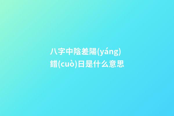 八字中陰差陽(yáng)錯(cuò)日是什么意思
