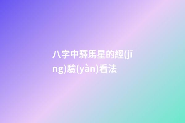 八字中驛馬星的經(jīng)驗(yàn)看法