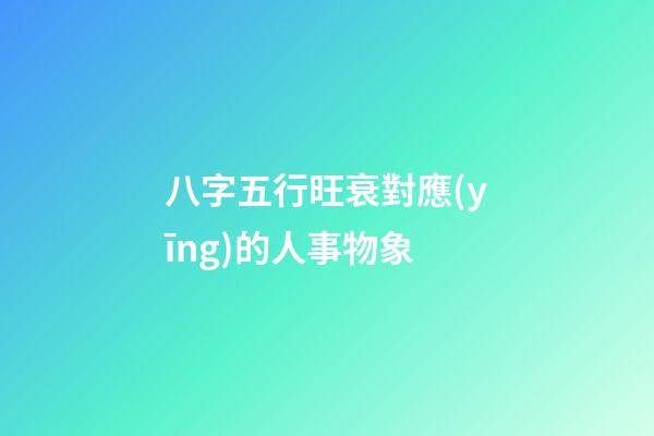 八字五行旺衰對應(yīng)的人事物象