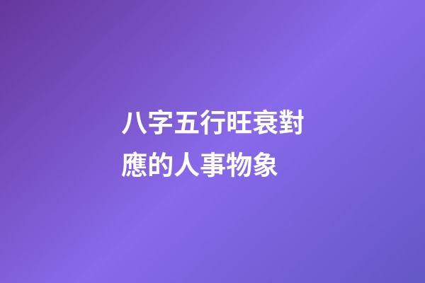 八字五行旺衰對應的人事物象