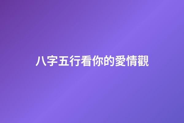 八字五行看你的愛情觀