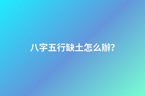 八字五行缺土怎么辦？