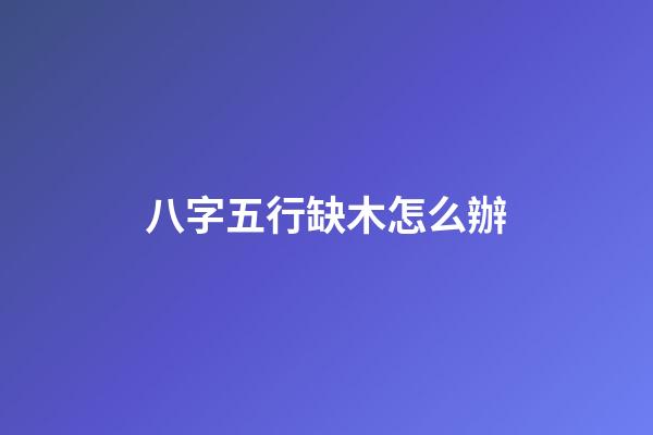 八字五行缺木怎么辦