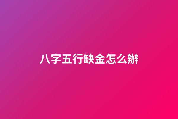 八字五行缺金怎么辦