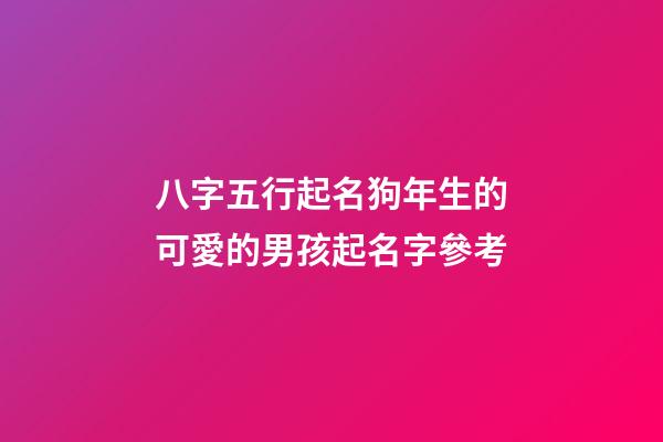 八字五行起名狗年生的可愛的男孩起名字參考